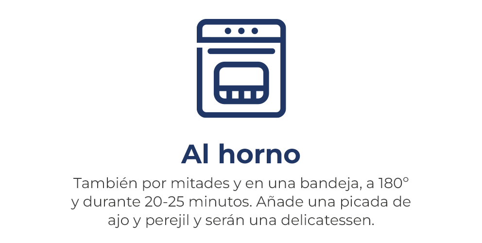 En el horno. También por mitades y en una bandeja, a 180 º y durante 20-25 minutos. Añade una picada de ajo y perejil y será una delicatessen.