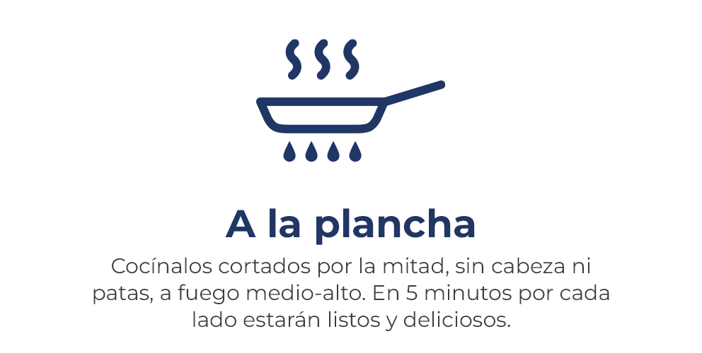 A la plancha. Cocínalos cortados por la mitad, sin cabeza ni patas, a fuego medio-alto. En 5 minutos por cada cara estarán listos y deliciosos.